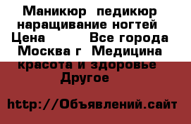 Маникюр, педикюр, наращивание ногтей › Цена ­ 350 - Все города, Москва г. Медицина, красота и здоровье » Другое   